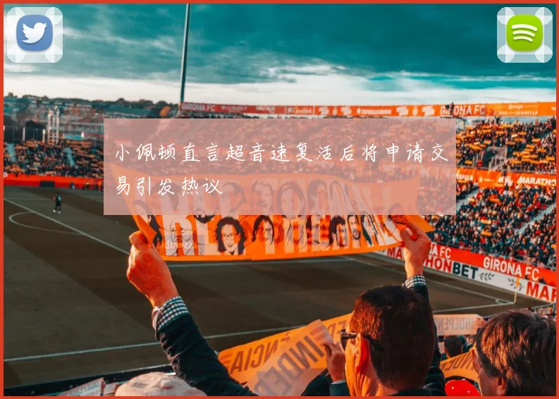 小佩顿直言超音速复活后将申请交易引发热议