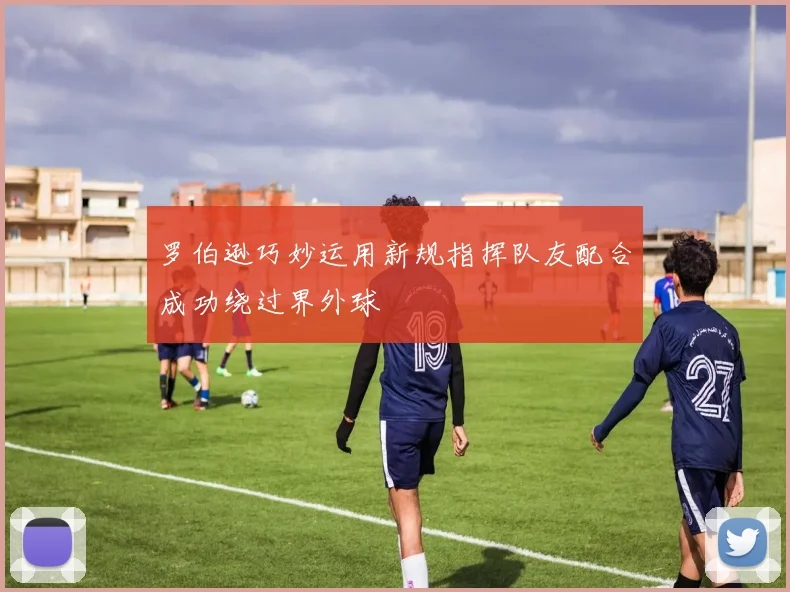 罗伯逊巧妙运用新规指挥队友配合成功绕过界外球