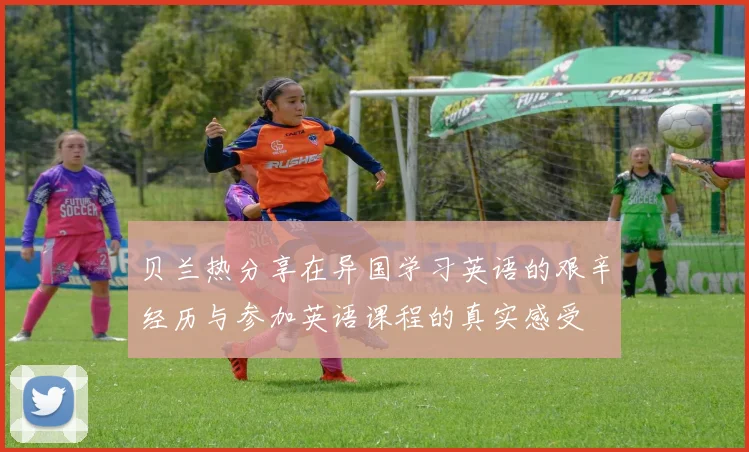 贝兰热分享在异国学习英语的艰辛经历与参加英语课程的真实感受