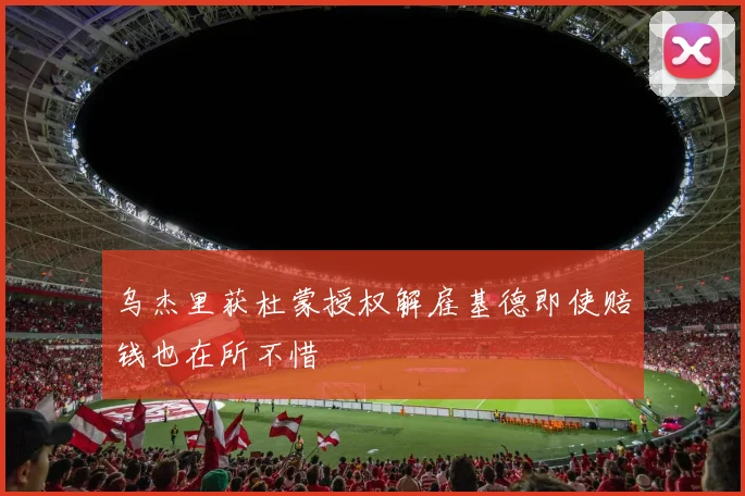 乌杰里获杜蒙授权解雇基德即使赔钱也在所不惜