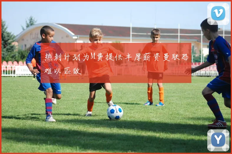 热刺计划为M费提供丰厚薪资曼联恐难以匹敌