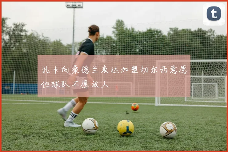 扎卡向桑德兰表达加盟切尔西意愿但球队不愿放人
