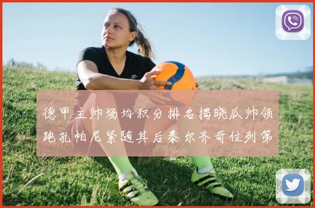 德甲主帅场均积分排名揭晓瓜帅领跑孔帕尼紧随其后泰尔齐奇位列第六