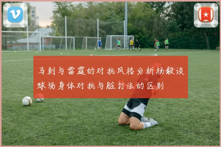 马刺与雷霆的对抗风格分析杨毅谈球场身体对抗与脏打法的区别