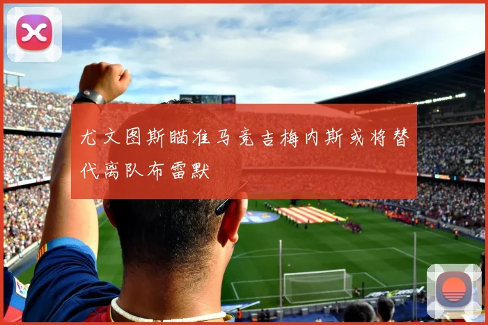 尤文图斯瞄准马竞吉梅内斯或将替代离队布雷默