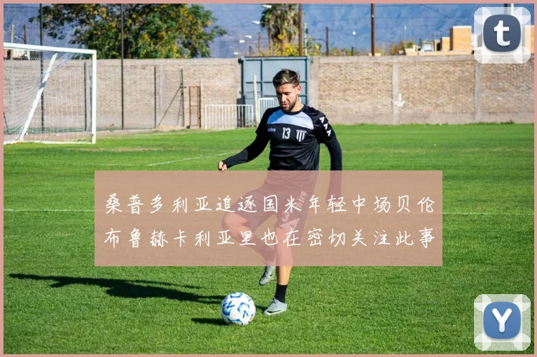 桑普多利亚追逐国米年轻中场贝伦布鲁赫卡利亚里也在密切关注此事