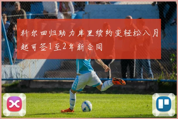 科尔回归助力库里续约变轻松八月起可签1至2年新合同