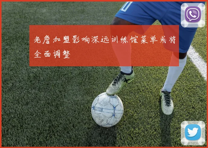 老詹加盟影响深远训练馆菜单或将全面调整